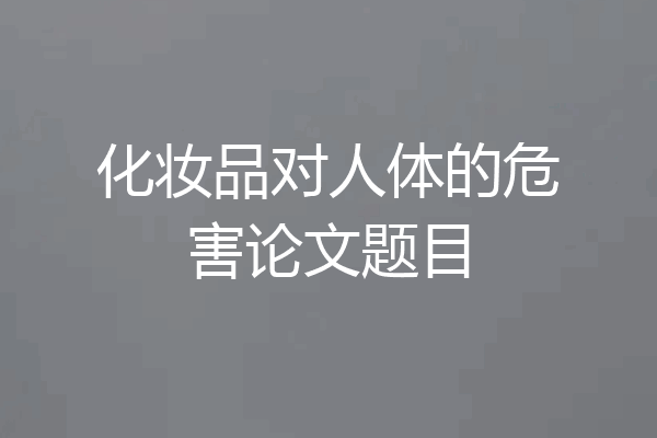 化妆品对人体的危害论文题目