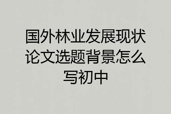 国外林业发展现状论文选题背景怎么写初中