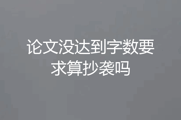 论文没达到字数要求算抄袭吗