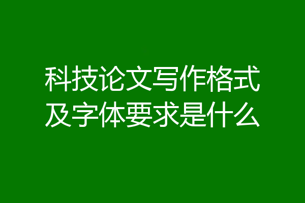 科技论文写作格式及字体要求是什么
