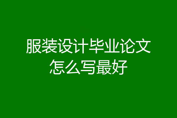服装设计毕业论文怎么写最好