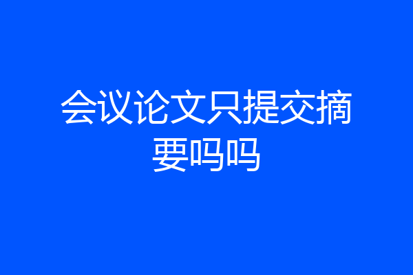 会议论文只提交摘要吗吗