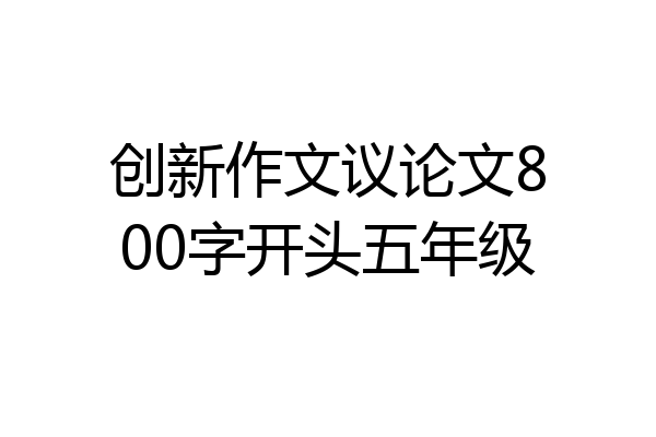 创新作文议论文800字开头五年级