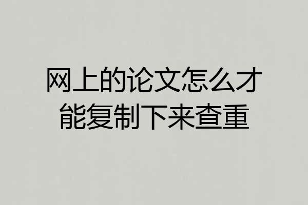 网上的论文怎么才能复制下来查重