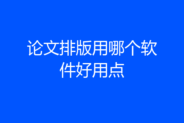 论文排版用哪个软件好用点