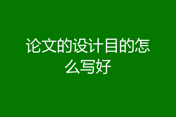 论文的设计目的怎么写好