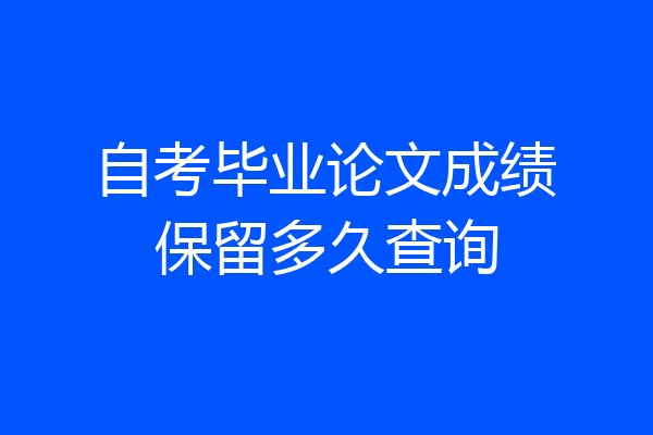 自考毕业论文成绩保留多久查询