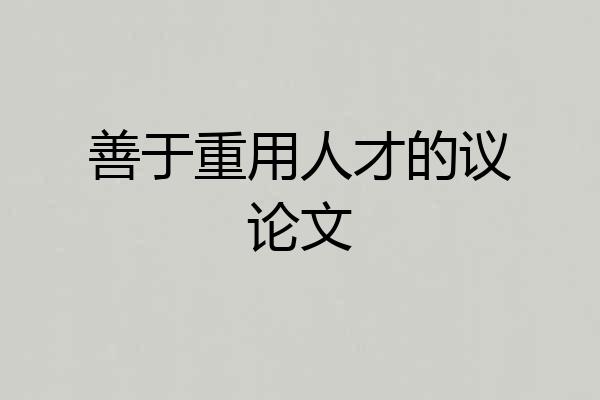 善于重用人才的议论文