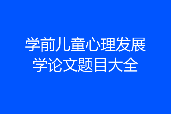 学前儿童心理发展学论文题目大全