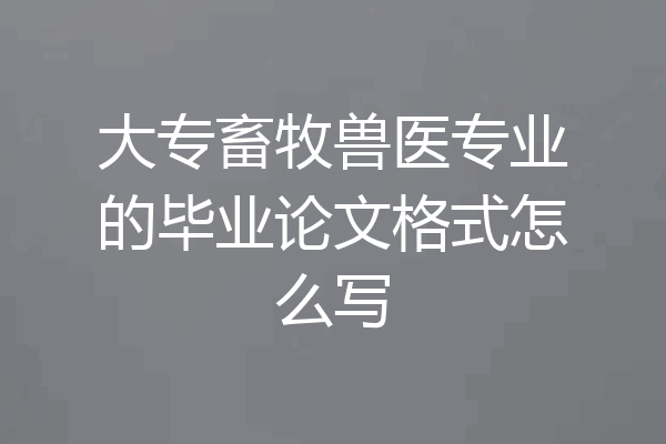 大专畜牧兽医专业的毕业论文格式怎么写