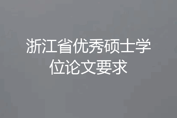 浙江省优秀硕士学位论文要求