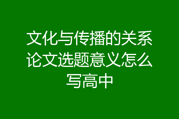 文化与传播的关系论文选题意义怎么写高中