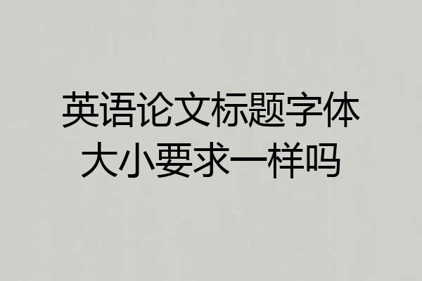英语论文标题字体大小要求一样吗