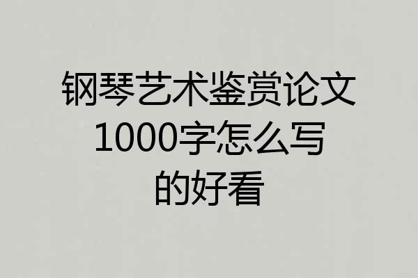钢琴艺术鉴赏论文1000字怎么写的好看