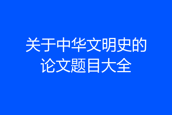 关于中华文明史的论文题目大全