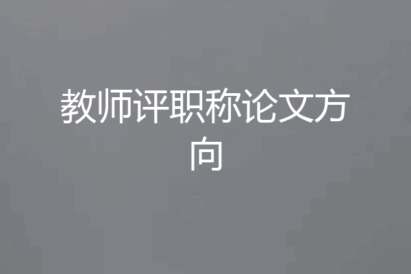 教师评职称论文方向