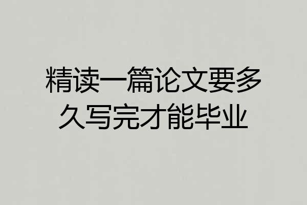 精读一篇论文要多久写完才能毕业