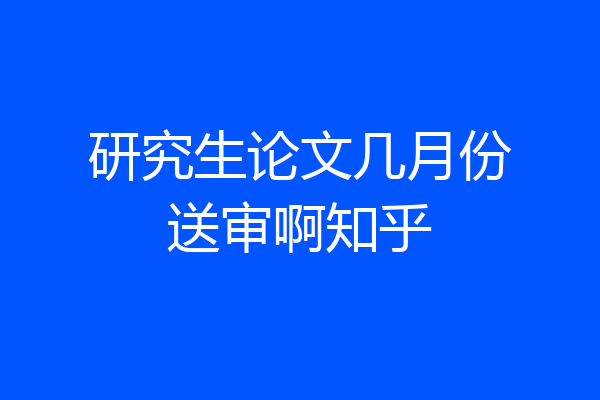 研究生论文几月份送审啊知乎