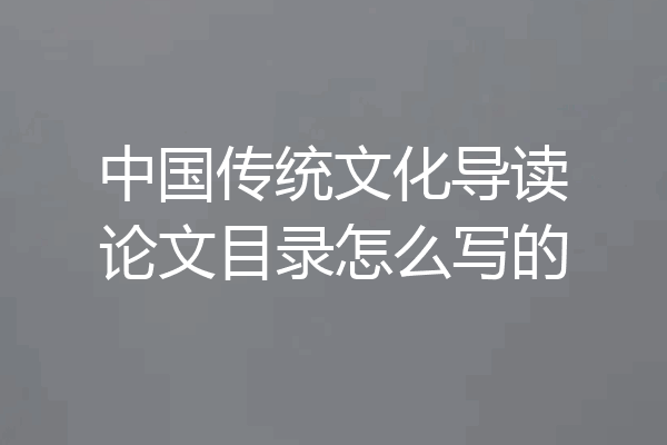中国传统文化导读论文目录怎么写的