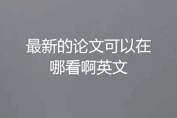 最新的论文可以在哪看啊英文