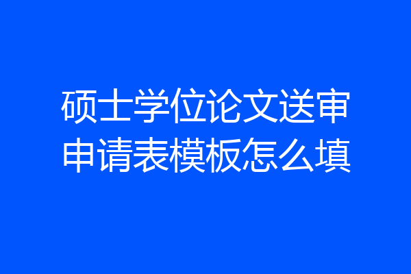 硕士学位论文送审申请表模板怎么填