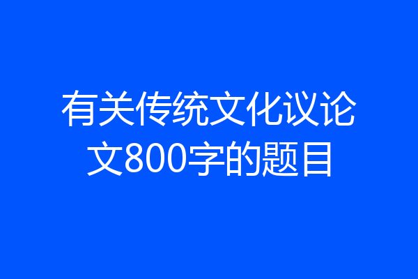 有关传统文化议论文800字的题目