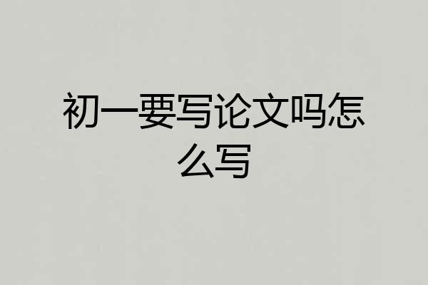 初一要写论文吗怎么写