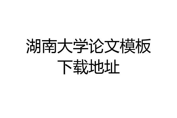 湖南大学论文模板下载地址