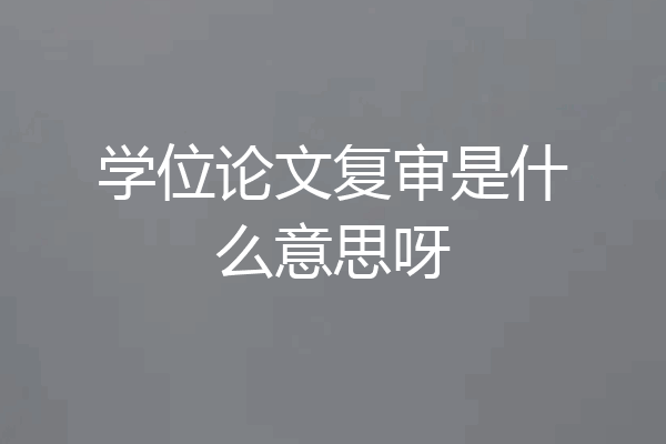 学位论文复审是什么意思呀