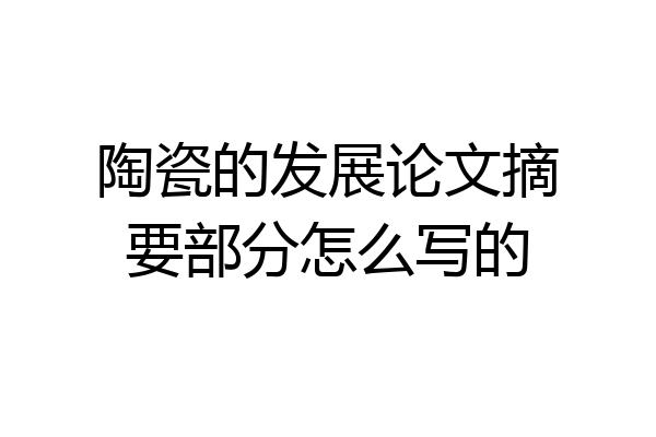 陶瓷的发展论文摘要部分怎么写的