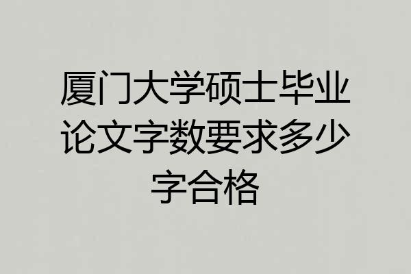 厦门大学硕士毕业论文字数要求多少字合格