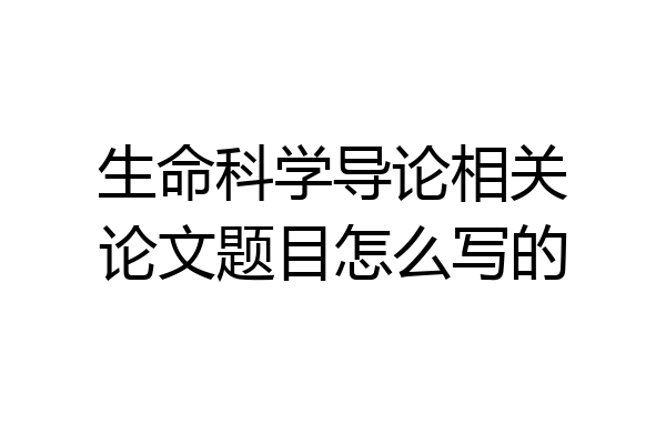 生命科学导论相关论文题目怎么写的