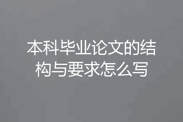 本科毕业论文的结构与要求怎么写