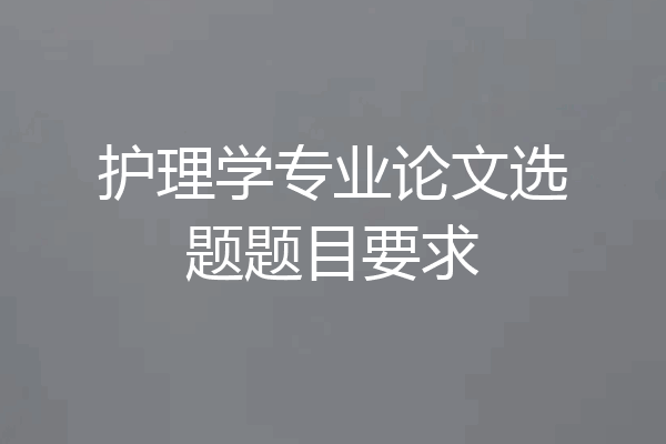 护理学专业论文选题题目要求