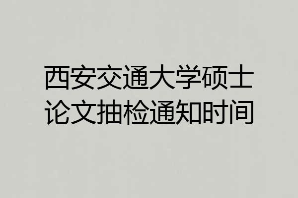 西安交通大学硕士论文抽检通知时间