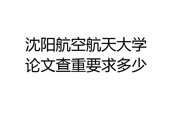沈阳航空航天大学论文查重要求多少