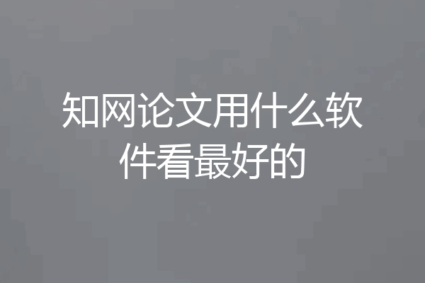 知网论文用什么软件看最好的