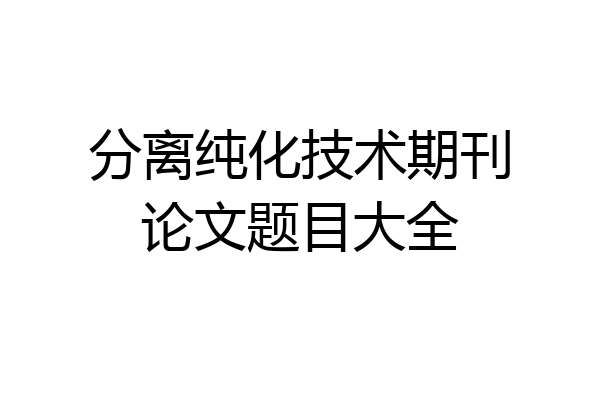 分离纯化技术期刊论文题目大全