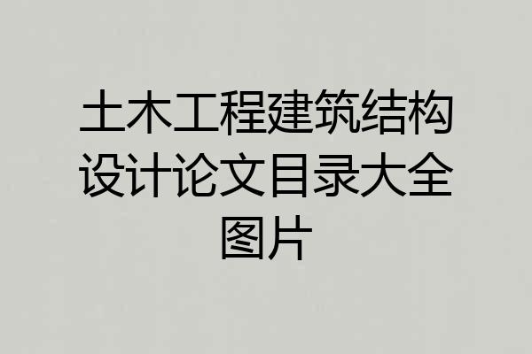 土木工程建筑结构设计论文目录大全图片