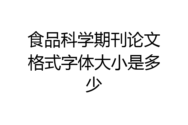 食品科学期刊论文格式字体大小是多少