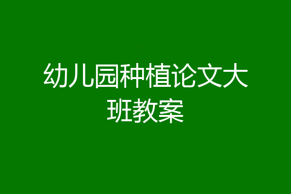 幼儿园种植论文大班教案