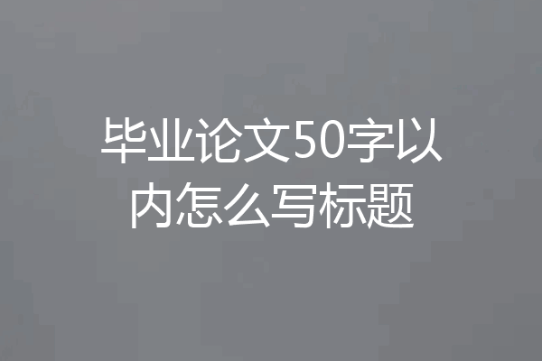 毕业论文50字以内怎么写标题