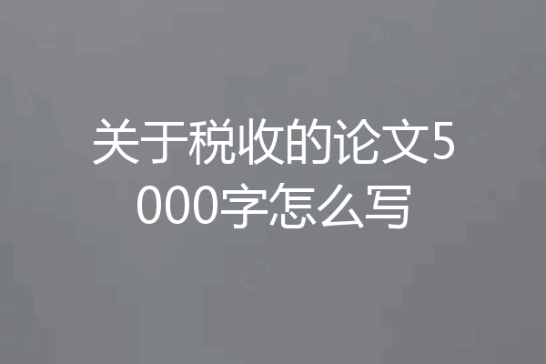 关于税收的论文5000字怎么写