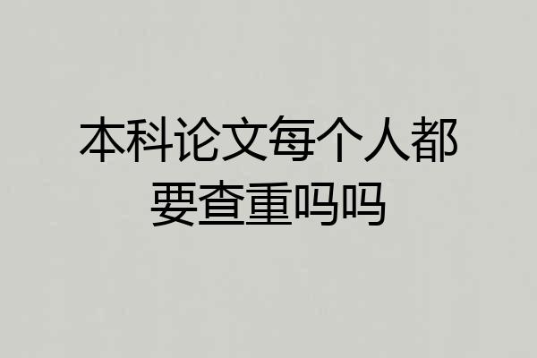 本科论文每个人都要查重吗吗