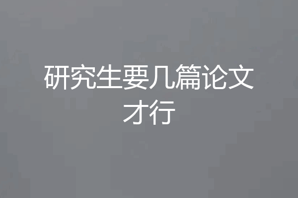 研究生要几篇论文才行