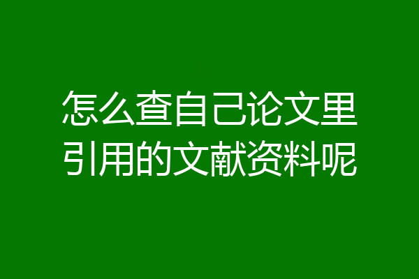 怎么查自己论文里引用的文献资料呢