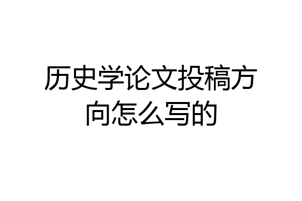 历史学论文投稿方向怎么写的