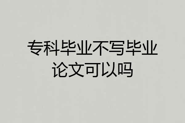 专科毕业不写毕业论文可以吗