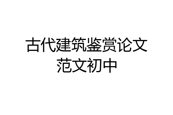 古代建筑鉴赏论文范文初中
