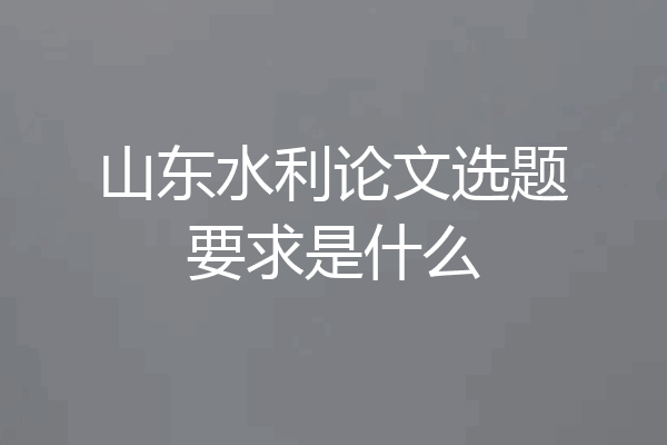 山东水利论文选题要求是什么
